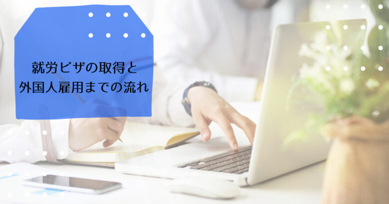 就労ビザの取得までの流れや外国人を雇用するのに必要な申請